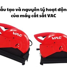 Tìm hiểu về cấu tạo và nguyên lý hoạt động của máy cắt sắt VAC