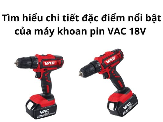 Đặc điểm nổi bật của máy khoan pin VAC 18V