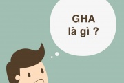 Khái niệm GHA là gì? Và những thuật ngữ liên quan tới GHA