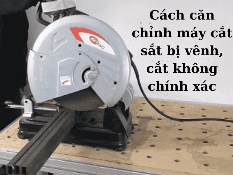 Cách chỉnh máy cắt sắt bị vênh, cắt không chính xác
