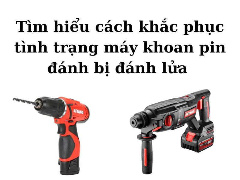Cách khắc phục máy khoan pin bị đánh lửa