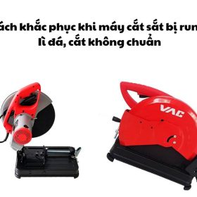 Cách khắc phục khi máy cắt sắt bị rung, Iì đá, cắt không chuẩn
