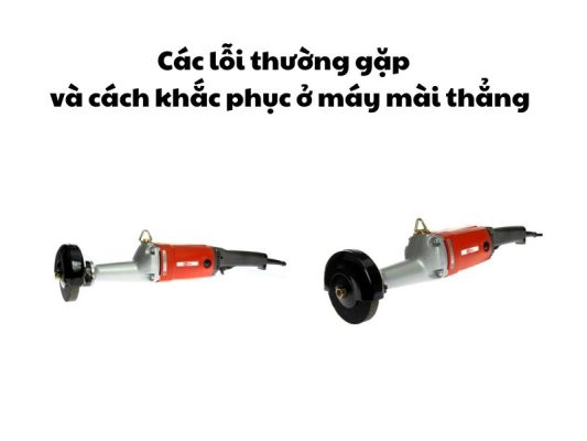 Các lỗi thường gặp và cách khắc phục ờ máy mài thẳng