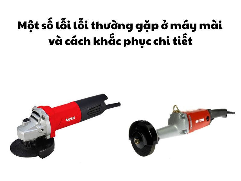 Các lỗi thường gặp ở máy mài và cách sửa máy mài cầm tay