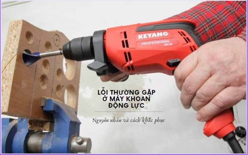 Nguyên nhân và cách khắc phục các lỗi thường gặp ở máy khoan động lực
