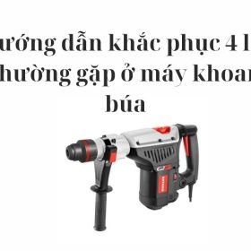 Hướng dẫn khắc phục 4 lỗi thường gặp ở dùng máy khoan búa