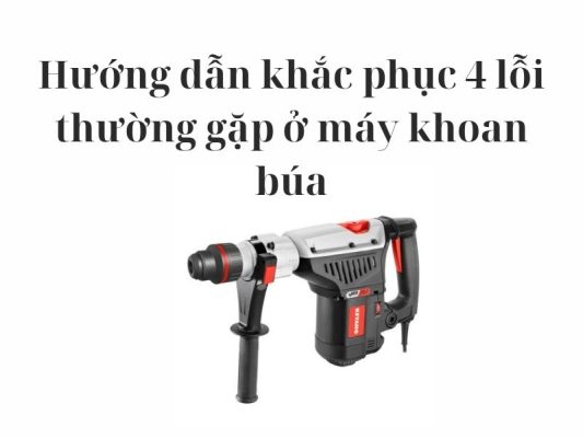 Hướng dẫn khắc phục 4 lỗi thường gặp ở dùng máy khoan búa