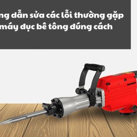 Cách sửa các lỗi thường gặp ở máy đục bê tông