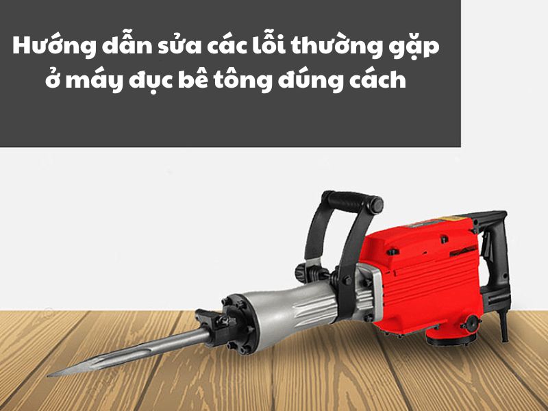 Cách sửa các lỗi thường gặp ở máy đục bê tông