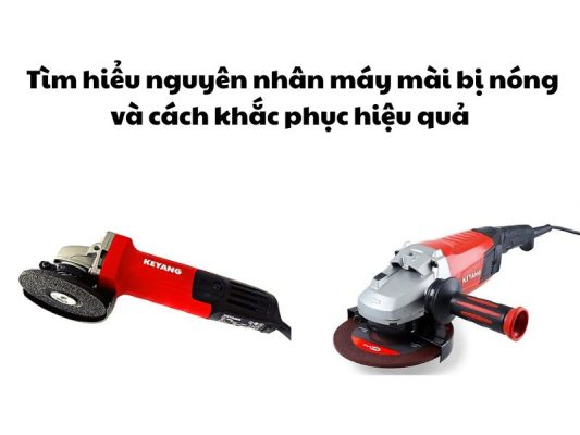 Máy mài bị nóng, nguyên nhân do đâu, khắc phục như thế nào