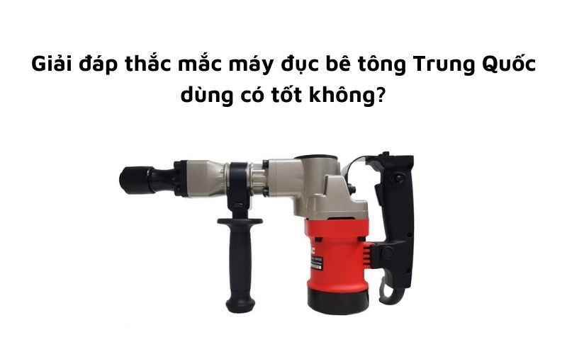 Máy đục bê tông Trung Quốc dùng có tốt không?
