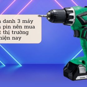 3 máy khoan pin nên mua nhất hiện nay