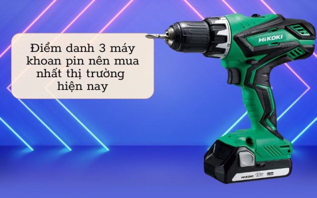 3 máy khoan pin nên mua nhất hiện nay