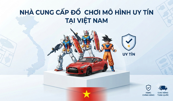 Nhà cung cấp đồ chơi mô hình uy tín tại Việt Nam