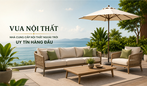 Vua Nội Thất - Nhà cung cấp nội thất ngoài trời uy tín hàng đầu
