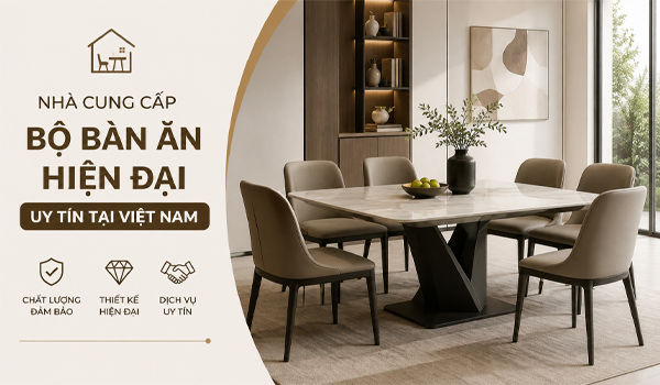 Nhà cung cấp bộ bàn ăn hiện đại uy tín tại Việt Nam