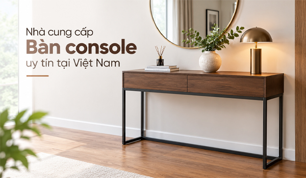 Nhà cung cấp bàn console uy tín tại Việt Nam