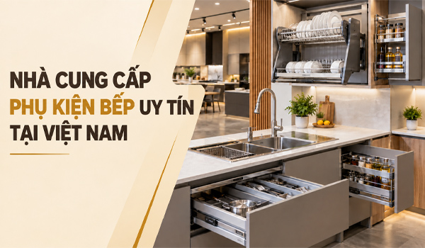 Nhà cung cấp phụ kiện bếp uy tín tại Việt Nam