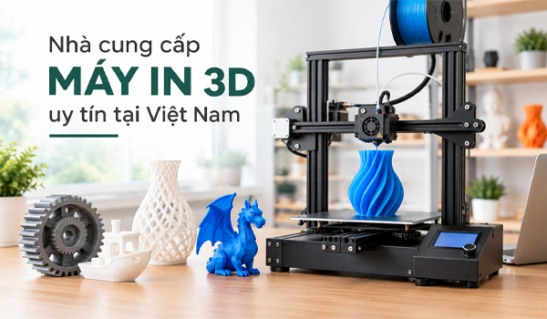 Nhà cung cấp máy in 3D uy tín tại Việt Nam